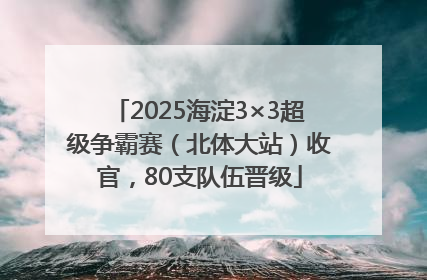 2025海淀3×3超级争霸赛（北体大站）收官，80支队伍晋级