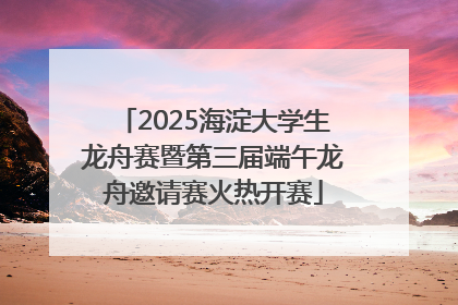 2025海淀大学生龙舟赛暨第三届端午龙舟邀请赛火热开赛