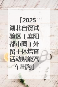 2025湖北自贸试验区（襄阳都市圈）外贸主体培育活动赋能汽车出海