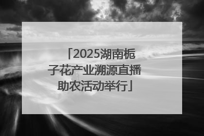 2025湖南栀子花产业溯源直播助农活动举行