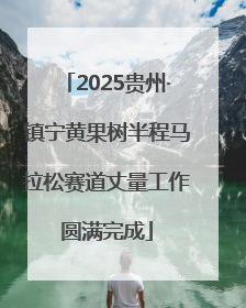 2025贵州·镇宁黄果树半程马拉松赛道丈量工作圆满完成