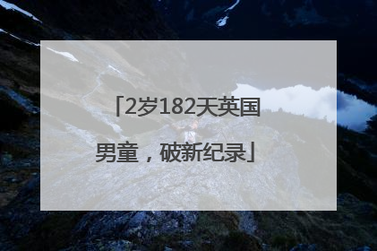 2岁182天英国男童，破新纪录
