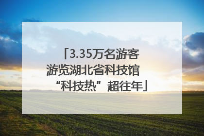 3.35万名游客游览湖北省科技馆 “科技热”超往年