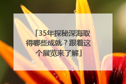 35年探秘深海取得哪些成就？跟着这个展览来了解