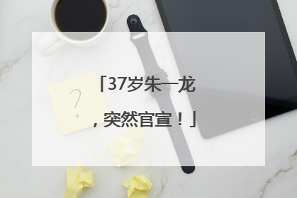 37岁朱一龙，突然官宣！