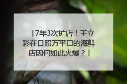 7年3次扩店！王立彩在日照万平口的海鲜店因何如此火爆？