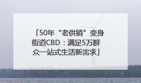 50年“老供销”变身街道CBD:满足5万群众一站式生活新需求