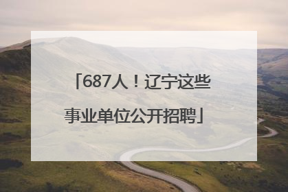 687人！辽宁这些事业单位公开招聘