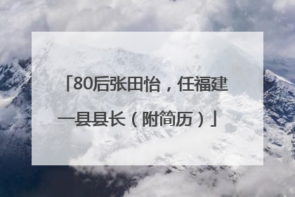80后张田怡，任福建一县县长（附简历）