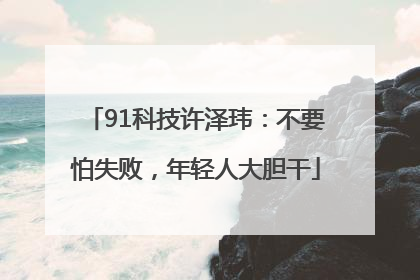 91科技许泽玮：不要怕失败，年轻人大胆干