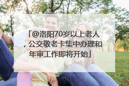 @洛阳70岁以上老人，公交敬老卡集中办理和年审工作即将开始