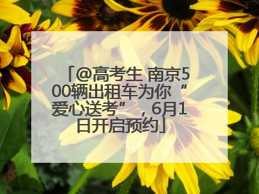 @高考生 南京500辆出租车为你“爱心送考”，6月1日开启预约