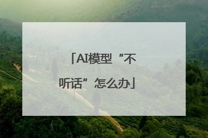 AI模型“不听话”怎么办