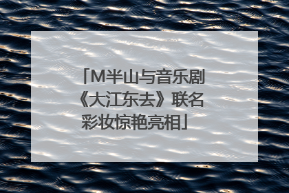 M半山与音乐剧《大江东去》联名彩妆惊艳亮相