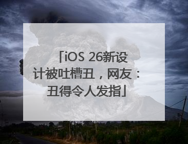 iOS 26新设计被吐槽丑，网友：丑得令人发指
